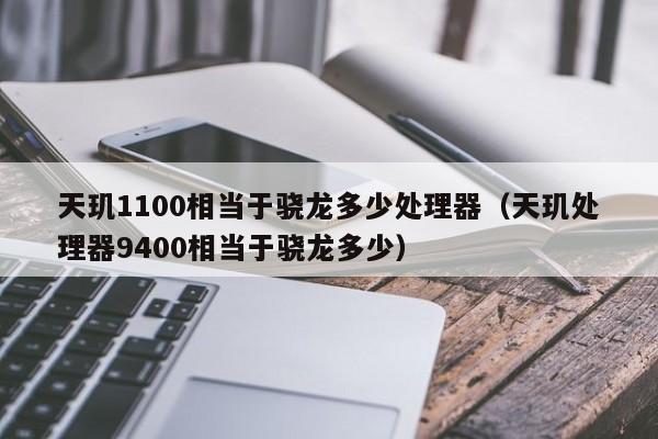 天玑1100相当于骁龙多少处理器（天玑处理器9400相当于骁龙多少）