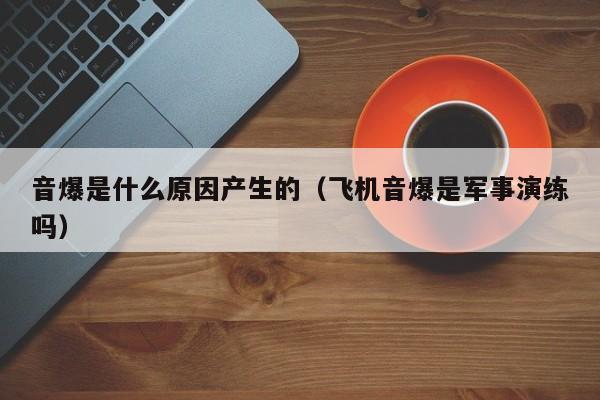 音爆是什么原因产生的（飞机音爆是军事演练吗）
