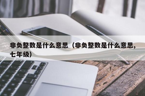 非负整数是什么意思（非负整数是什么意思,七年级）