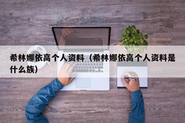 希林娜依高个人资料（希林娜依高个人资料是什么族）