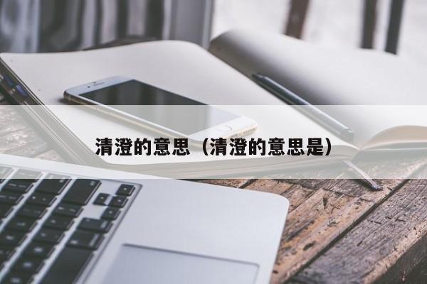 清澄的意思（清澄的意思是）