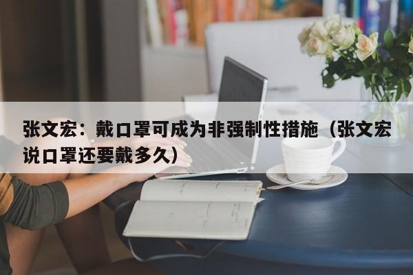 张文宏：戴口罩可成为非强制性措施（张文宏说口罩还要戴多久）