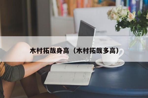 木村拓哉身高（木村拓哉多高）