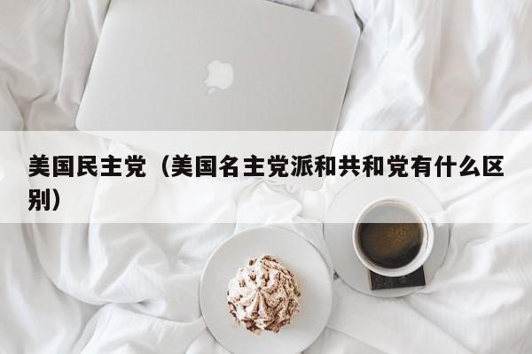 美国民主党（美国名主党派和共和党有什么区别）