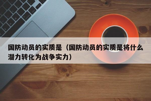 国防动员的实质是（国防动员的实质是将什么潜力转化为战争实力）