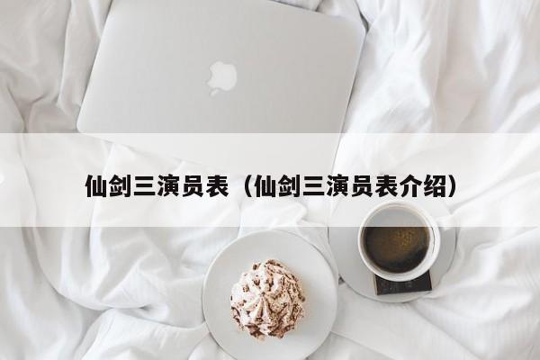 仙剑三演员表（仙剑三演员表介绍）