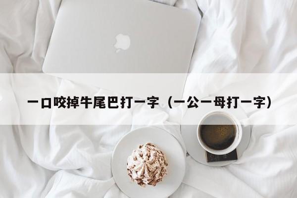 一口咬掉牛尾巴打一字（一公一母打一字）
