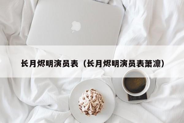 长月烬明演员表（长月烬明演员表萧凛）