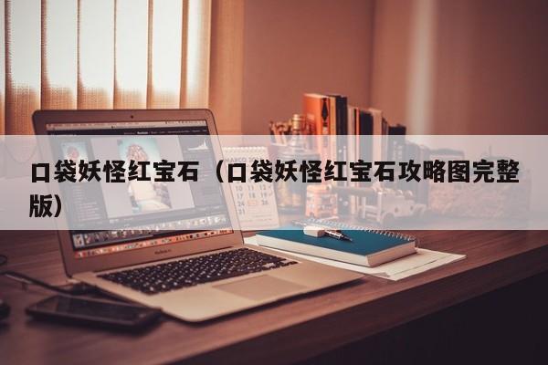 口袋妖怪红宝石（口袋妖怪红宝石攻略图完整版）
