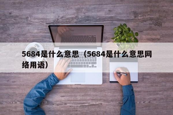 5684是什么意思（5684是什么意思网络用语）