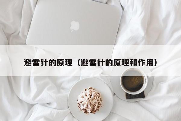 避雷针的原理（避雷针的原理和作用）
