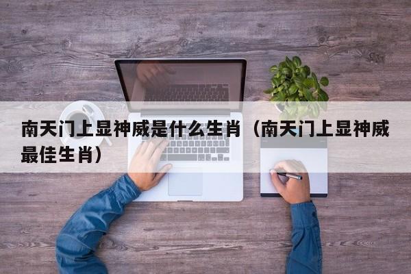 南天门上显神威是什么生肖（南天门上显神威最佳生肖）