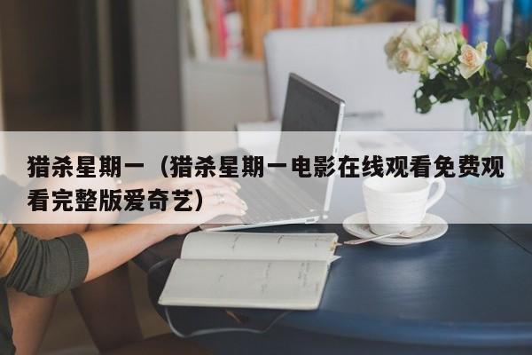 猎杀星期一（猎杀星期一电影在线观看免费观看完整版爱奇艺）