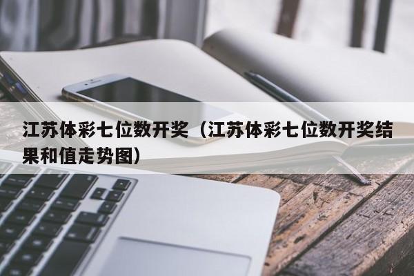 江苏体彩七位数开奖（江苏体彩七位数开奖结果和值走势图）