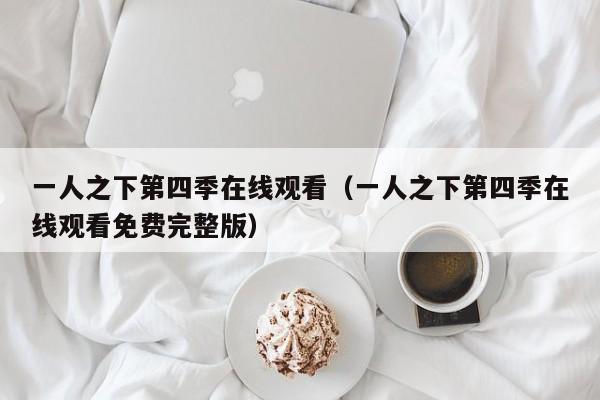 一人之下第四季在线观看（一人之下第四季在线观看免费完整版）