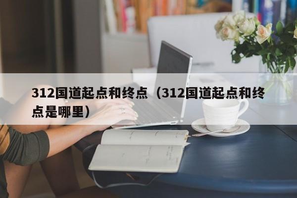 312国道起点和终点（312国道起点和终点是哪里）