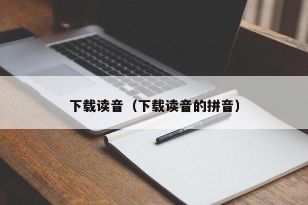 下载读音（下载读音的拼音）