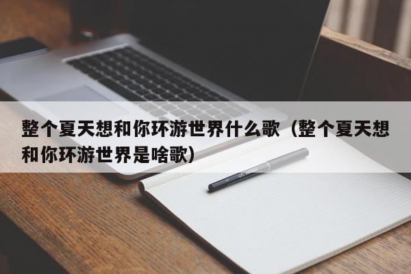 整个夏天想和你环游世界什么歌（整个夏天想和你环游世界是啥歌）