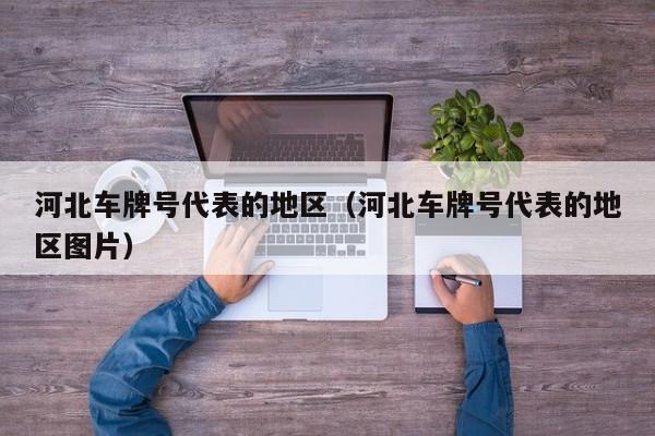 河北车牌号代表的地区（河北车牌号代表的地区图片）