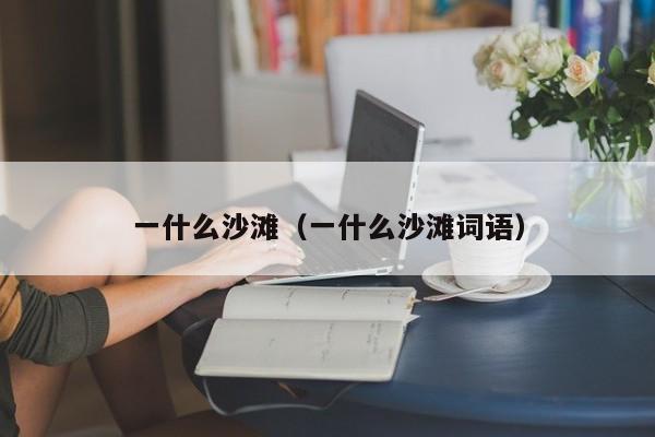 一什么沙滩（一什么沙滩词语）