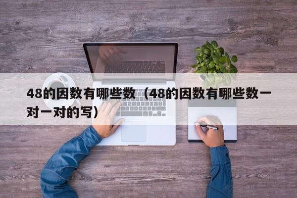 48的因数有哪些数（48的因数有哪些数一对一对的写）