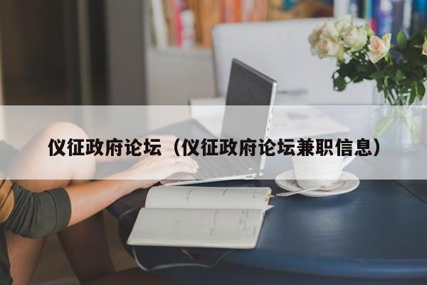 仪征政府论坛（仪征政府论坛兼职信息）
