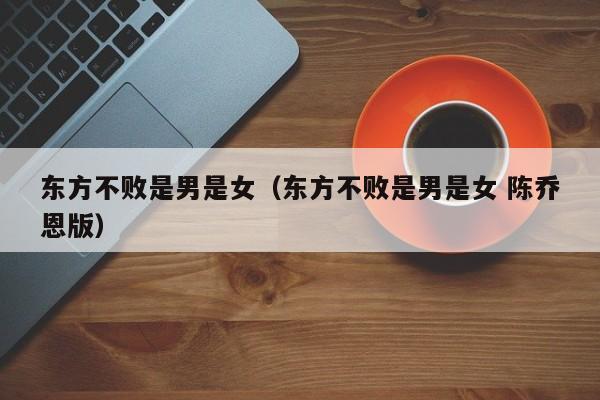 东方不败是男是女（东方不败是男是女 陈乔恩版）