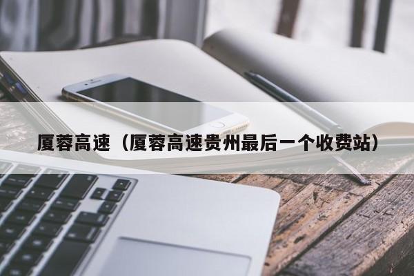 厦蓉高速（厦蓉高速贵州最后一个收费站）