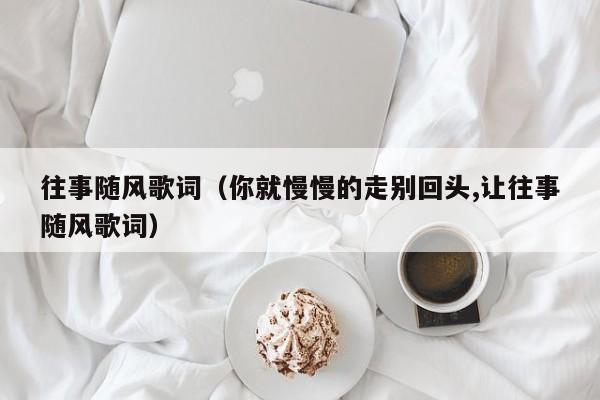 往事随风歌词（你就慢慢的走别回头,让往事随风歌词）