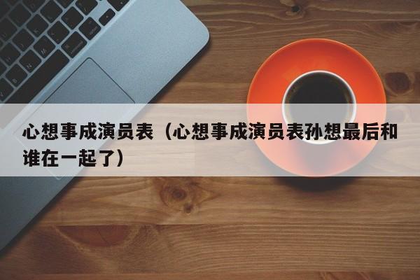 心想事成演员表（心想事成演员表孙想最后和谁在一起了）