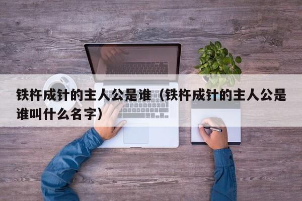 铁杵成针的主人公是谁（铁杵成针的主人公是谁叫什么名字）
