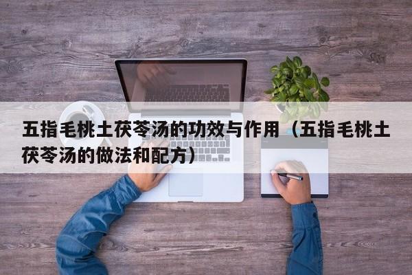 五指毛桃土茯苓汤的功效与作用（五指毛桃土茯苓汤的做法和配方）