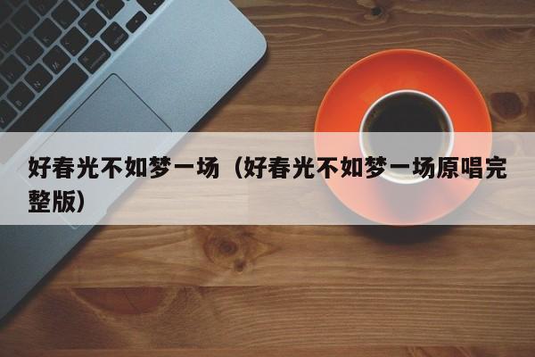 好春光不如梦一场（好春光不如梦一场原唱完整版）