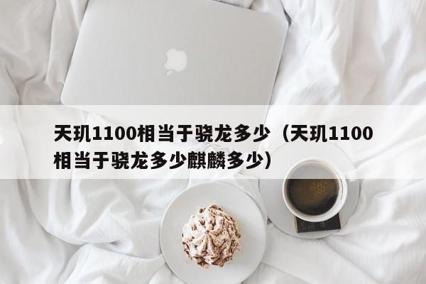 天玑1100相当于骁龙多少（天玑1100相当于骁龙多少麒麟多少）