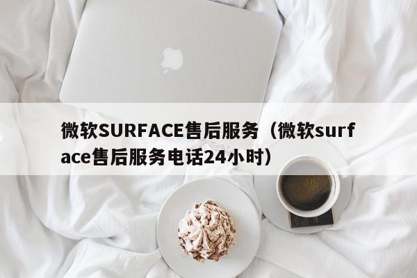微软SURFACE售后服务（微软surface售后服务电话24小时）