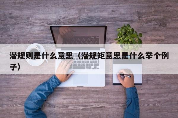 潜规则是什么意思（潜规矩意思是什么举个例子）