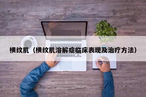 横纹肌（横纹肌溶解症临床表现及治疗方法）