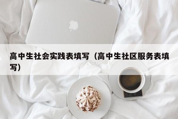 高中生社会实践表填写（高中生社区服务表填写）