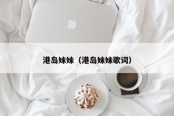 港岛妹妹（港岛妹妹歌词）