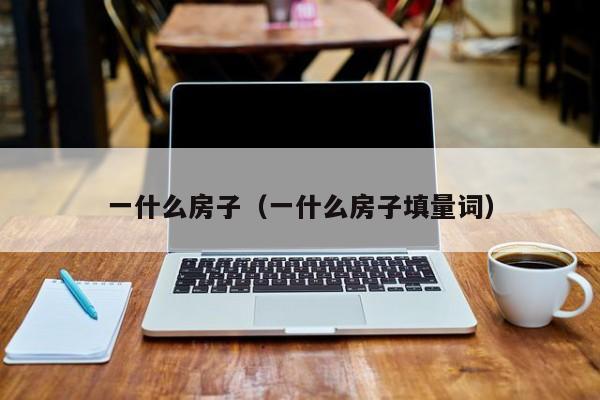 一什么房子（一什么房子填量词）