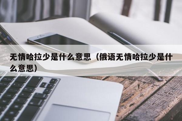 无情哈拉少是什么意思（俄语无情哈拉少是什么意思）