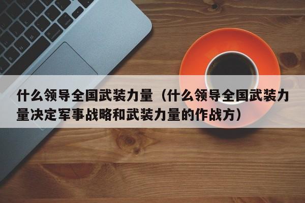 什么领导全国武装力量（什么领导全国武装力量决定军事战略和武装力量的作战方）
