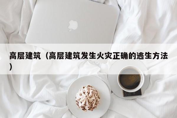 高层建筑（高层建筑发生火灾正确的逃生方法）