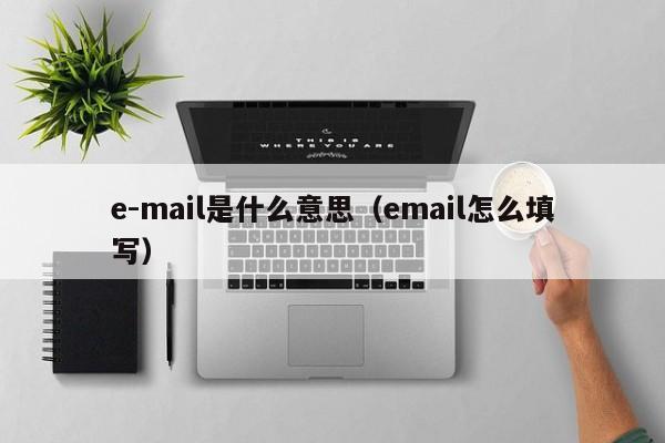 e-mail是什么意思（email怎么填写）