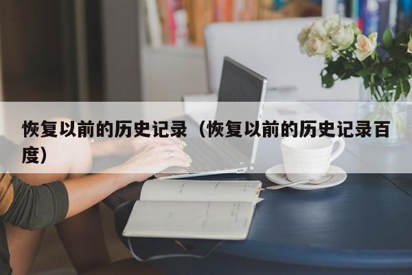 恢复以前的历史记录（恢复以前的历史记录百度）