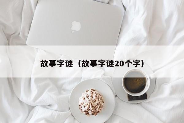 故事字谜（故事字谜20个字）