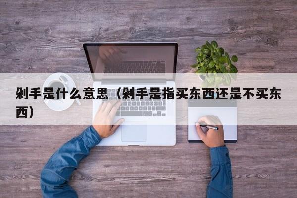 剁手是什么意思（剁手是指买东西还是不买东西）
