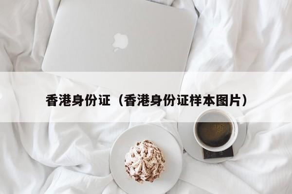 香港身份证（香港身份证样本图片）