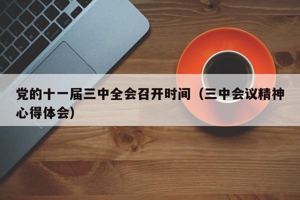 党的十一届三中全会召开时间（三中会议精神心得体会）