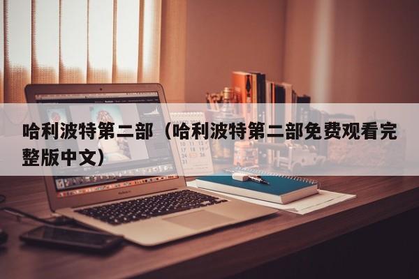 哈利波特第二部（哈利波特第二部免费观看完整版中文）